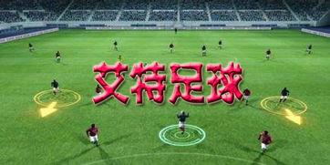 详解艾特足球攻略：打造最强阵容，如何巧妙应用战术智力制胜绝地竞技场